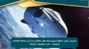 سبيس إكس تحقق أسرع رحلة لنقل طاقم جديد إلى محطة الفضاء الدولية… كم استغرقت الرحلة؟